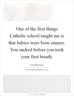 One of the first things Catholic school taught me is that babies were born sinners. You sucked before you took your first breath Picture Quote #1