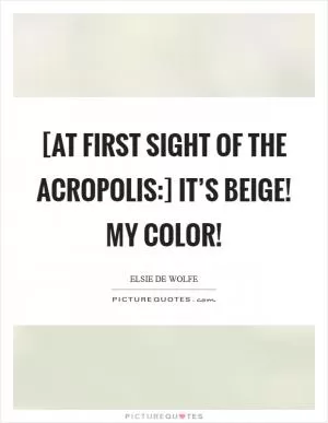 [At first sight of the Acropolis:] It’s beige! My color! Picture Quote #1