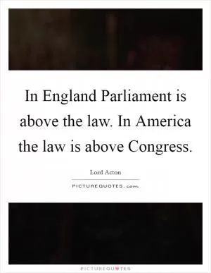 In England Parliament is above the law. In America the law is above Congress Picture Quote #1