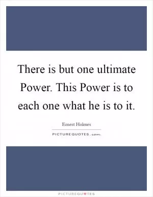 There is but one ultimate Power. This Power is to each one what he is to it Picture Quote #1