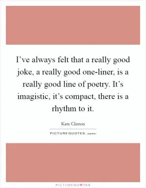 I’ve always felt that a really good joke, a really good one-liner, is a really good line of poetry. It’s imagistic, it’s compact, there is a rhythm to it Picture Quote #1