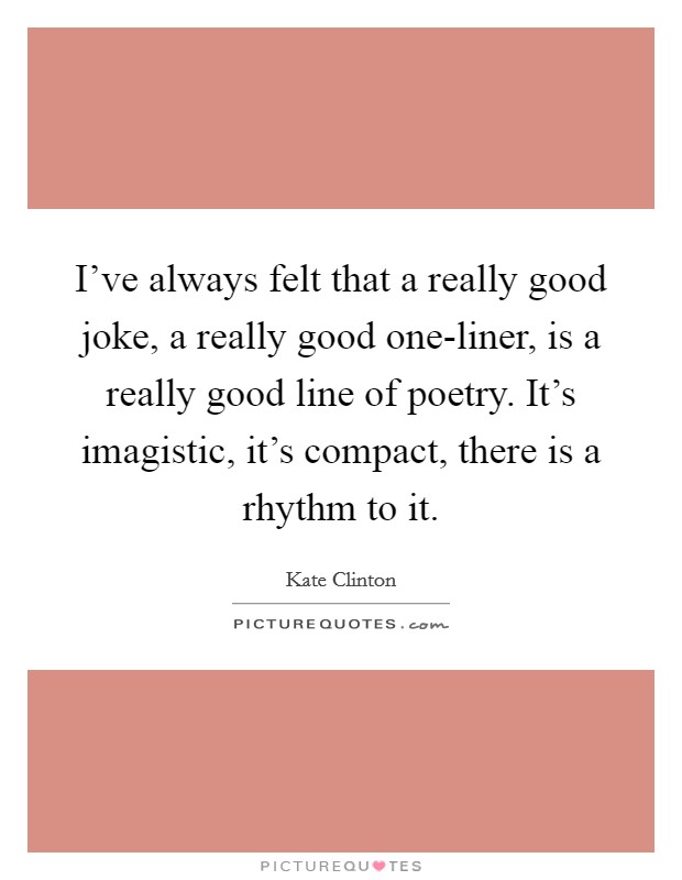 I've always felt that a really good joke, a really good one-liner, is a really good line of poetry. It's imagistic, it's compact, there is a rhythm to it Picture Quote #1