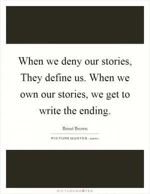 When we deny our stories, They define us. When we own our stories, we get to write the ending Picture Quote #1