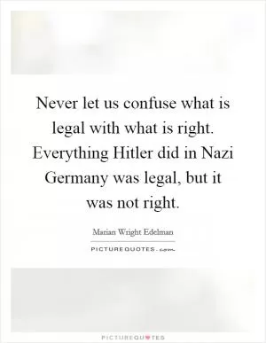 Never let us confuse what is legal with what is right. Everything Hitler did in Nazi Germany was legal, but it was not right Picture Quote #1