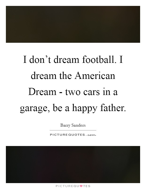 I don't dream football. I dream the American Dream - two cars in a garage, be a happy father Picture Quote #1