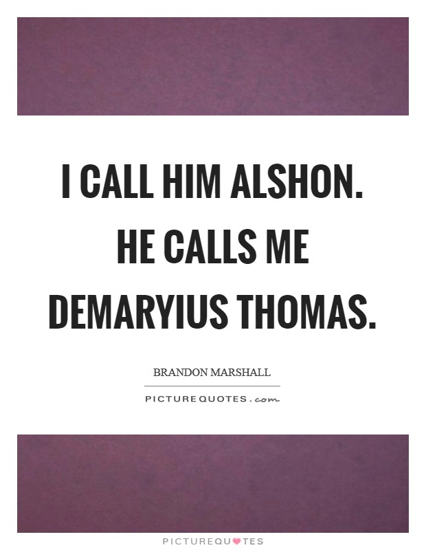 I call him Alshon. He calls me Demaryius Thomas Picture Quote #1