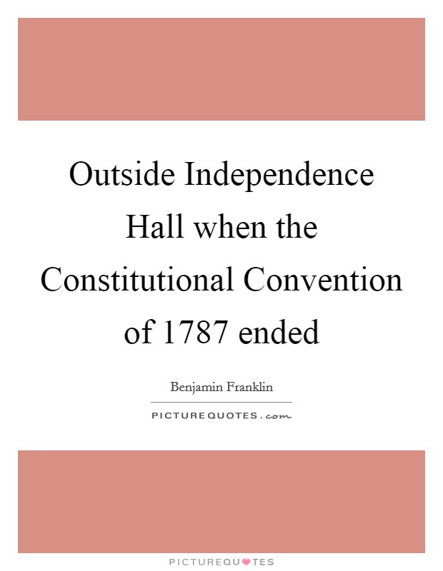 Outside Independence Hall when the Constitutional Convention of 1787 ended Picture Quote #1