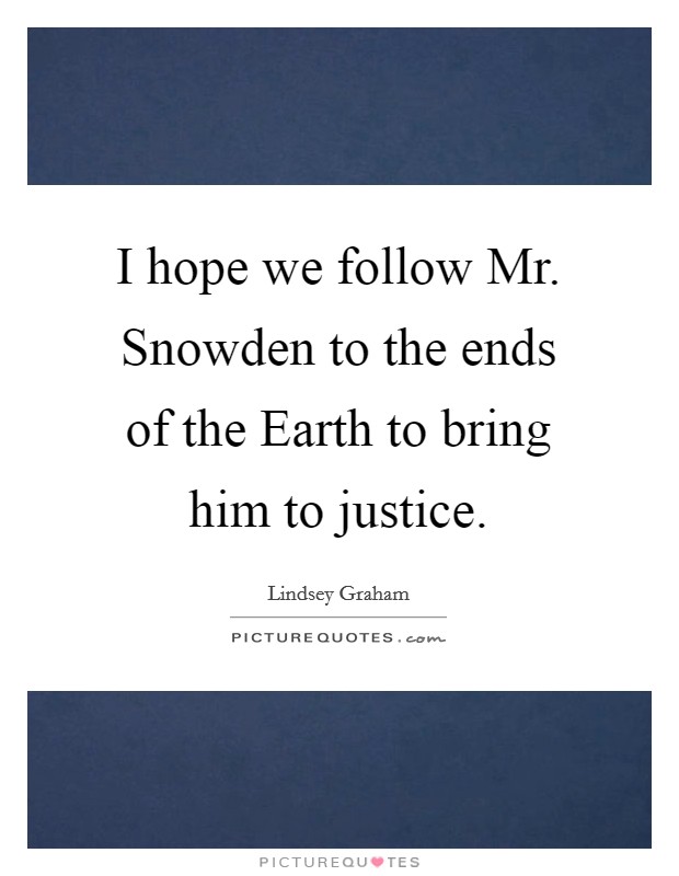 I hope we follow Mr. Snowden to the ends of the Earth to bring him to justice Picture Quote #1