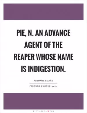 PIE, n. An advance agent of the reaper whose name is Indigestion Picture Quote #1