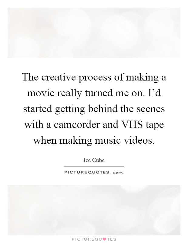 The creative process of making a movie really turned me on. I'd started getting behind the scenes with a camcorder and VHS tape when making music videos Picture Quote #1