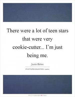 There were a lot of teen stars that were very cookie-cutter... I’m just being me Picture Quote #1