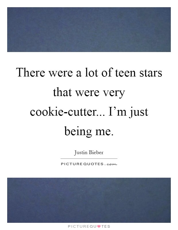 There were a lot of teen stars that were very cookie-cutter... I'm just being me Picture Quote #1