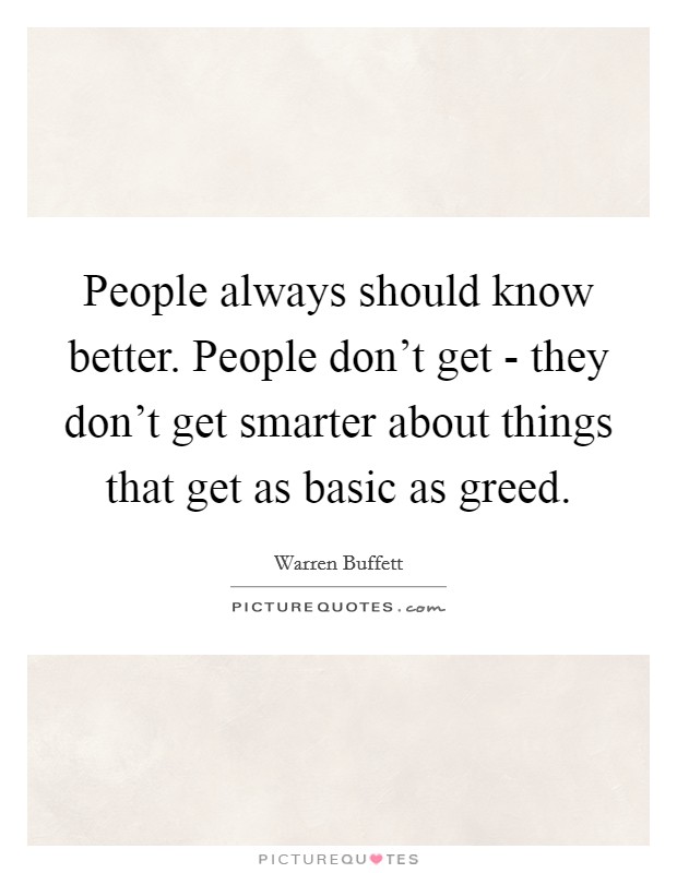 People always should know better. People don't get - they don't get smarter about things that get as basic as greed Picture Quote #1