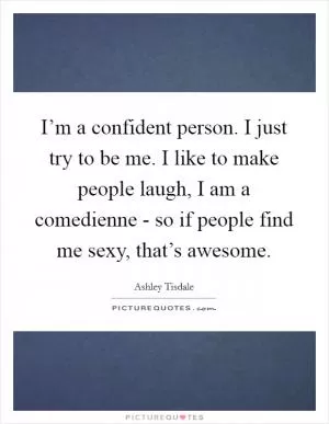 I’m a confident person. I just try to be me. I like to make people laugh, I am a comedienne - so if people find me sexy, that’s awesome Picture Quote #1