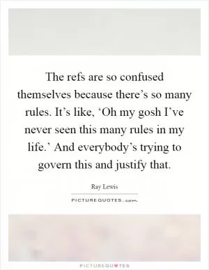 The refs are so confused themselves because there’s so many rules. It’s like, ‘Oh my gosh I’ve never seen this many rules in my life.’ And everybody’s trying to govern this and justify that Picture Quote #1