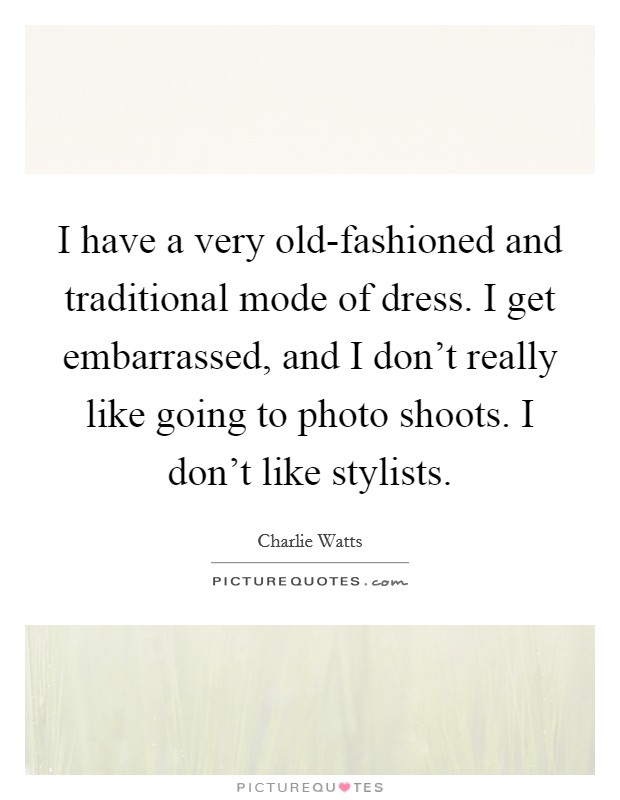 I have a very old-fashioned and traditional mode of dress. I get embarrassed, and I don't really like going to photo shoots. I don't like stylists Picture Quote #1