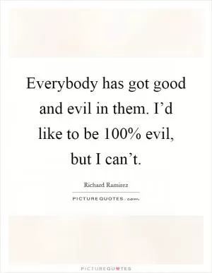 Everybody has got good and evil in them. I’d like to be 100% evil, but I can’t Picture Quote #1