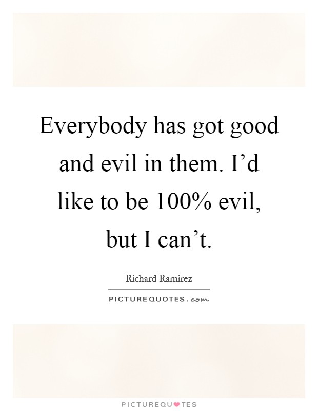 Everybody has got good and evil in them. I'd like to be 100% evil, but I can't Picture Quote #1