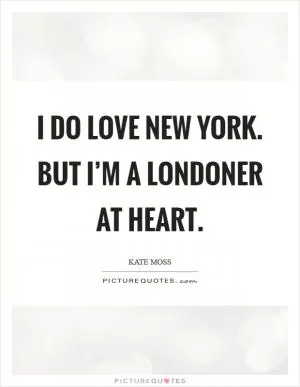 I do love New York. But I’m a Londoner at heart Picture Quote #1
