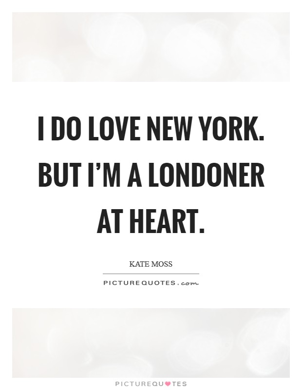 I do love New York. But I'm a Londoner at heart Picture Quote #1