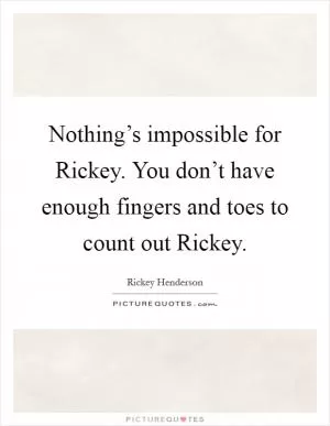 Nothing’s impossible for Rickey. You don’t have enough fingers and toes to count out Rickey Picture Quote #1