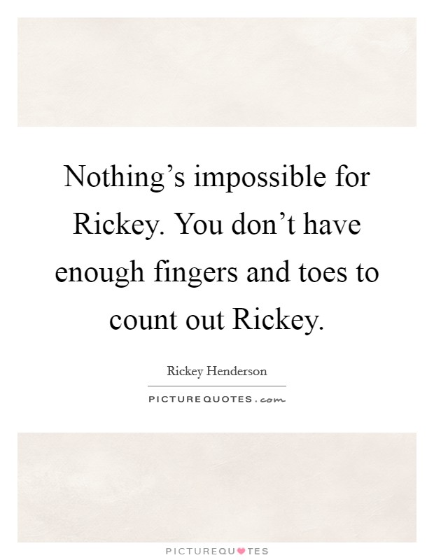 Nothing's impossible for Rickey. You don't have enough fingers and toes to count out Rickey Picture Quote #1