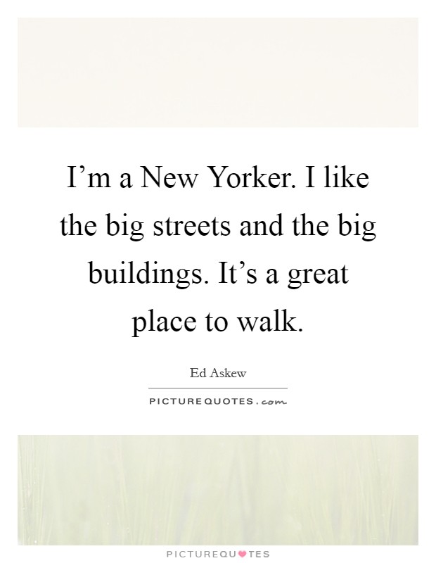 I'm a New Yorker. I like the big streets and the big buildings. It's a great place to walk Picture Quote #1