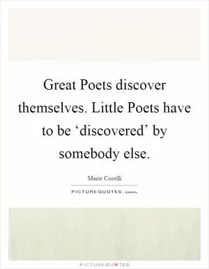 Great Poets discover themselves. Little Poets have to be ‘discovered’ by somebody else Picture Quote #1