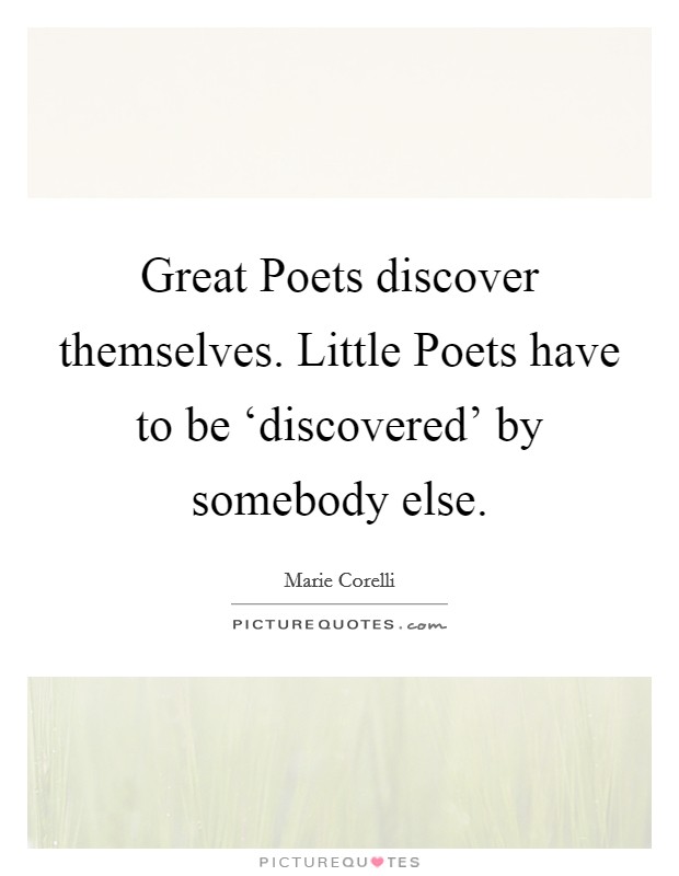 Great Poets discover themselves. Little Poets have to be ‘discovered' by somebody else Picture Quote #1