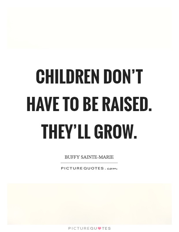Children don't have to be raised. They'll grow Picture Quote #1