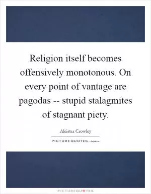 Religion itself becomes offensively monotonous. On every point of vantage are pagodas -- stupid stalagmites of stagnant piety Picture Quote #1