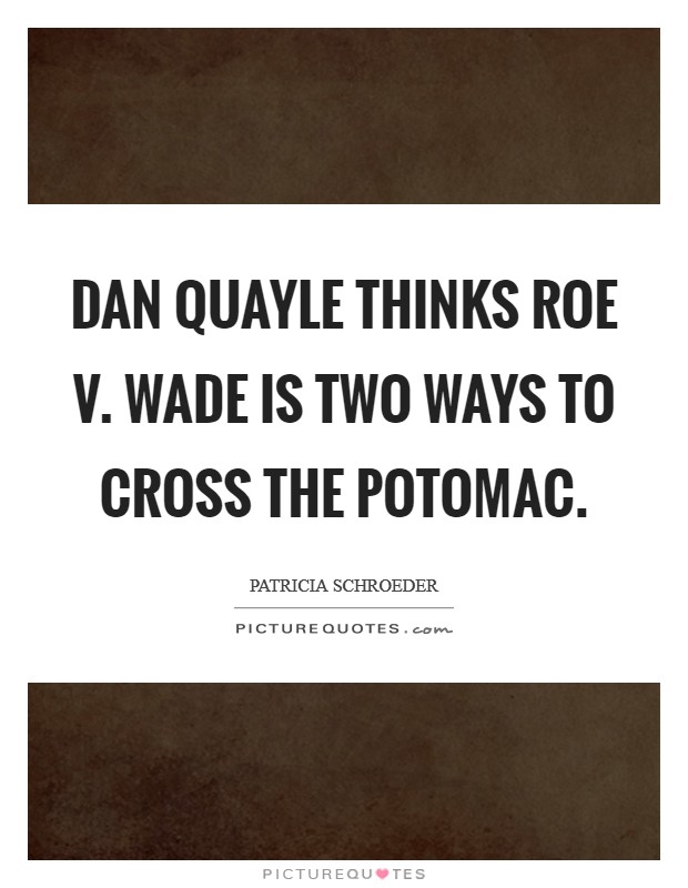 Dan Quayle thinks Roe v. Wade is two ways to cross the Potomac Picture Quote #1
