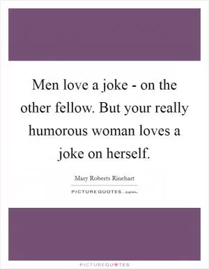 Men love a joke - on the other fellow. But your really humorous woman loves a joke on herself Picture Quote #1