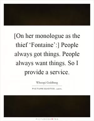 [On her monologue as the thief ‘Fontaine’:] People always got things. People always want things. So I provide a service Picture Quote #1