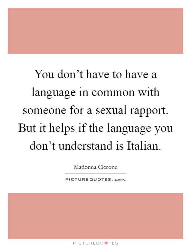 You don't have to have a language in common with someone for a sexual rapport. But it helps if the language you don't understand is Italian Picture Quote #1