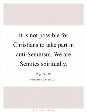 It is not possible for Christians to take part in anti-Semitism. We are Semites spiritually Picture Quote #1