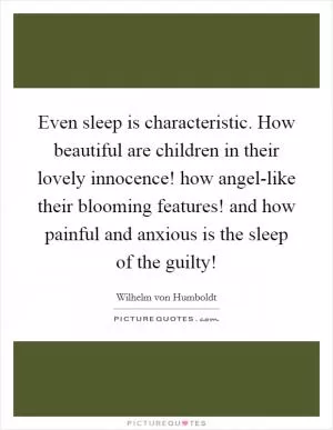 Even sleep is characteristic. How beautiful are children in their lovely innocence! how angel-like their blooming features! and how painful and anxious is the sleep of the guilty! Picture Quote #1