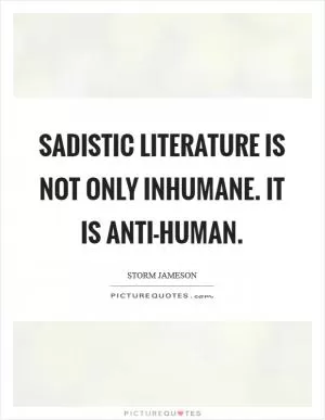 Sadistic literature is not only inhumane. It is anti-human Picture Quote #1