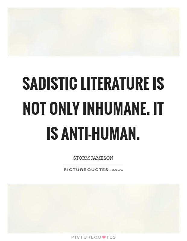 Sadistic literature is not only inhumane. It is anti-human Picture Quote #1