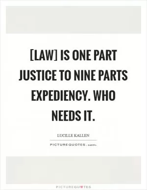 [Law] is one part justice to nine parts expediency. Who needs it Picture Quote #1