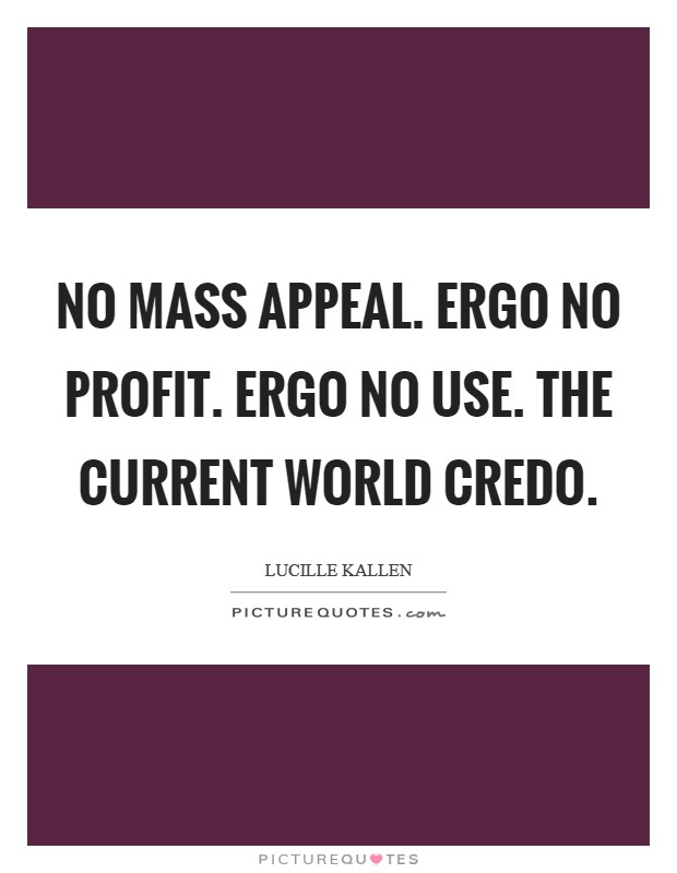 No mass appeal. Ergo no profit. Ergo no use. The current World Credo Picture Quote #1
