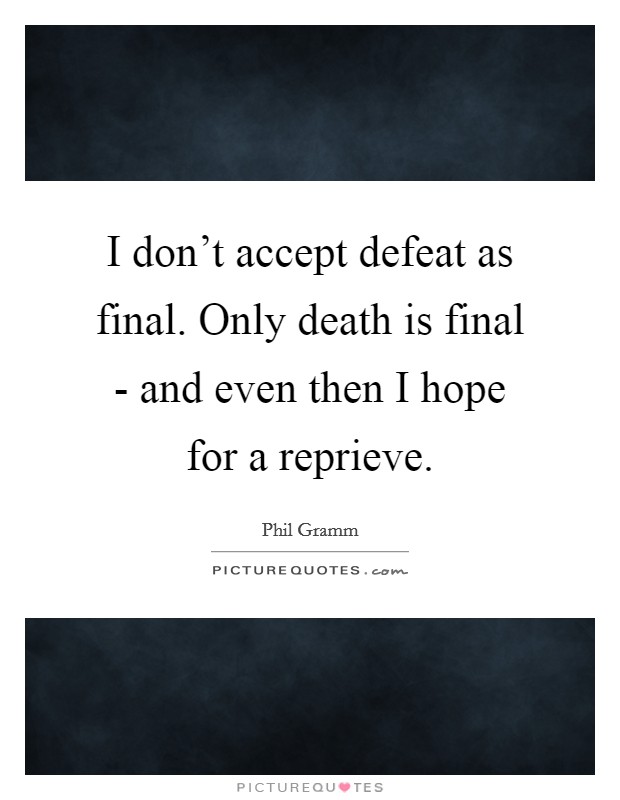 I don't accept defeat as final. Only death is final - and even then I hope for a reprieve Picture Quote #1