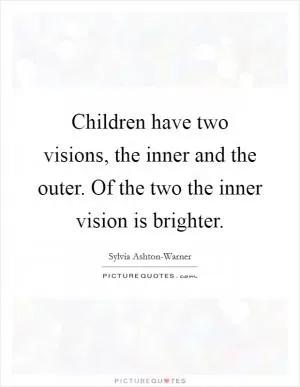 Children have two visions, the inner and the outer. Of the two the inner vision is brighter Picture Quote #1