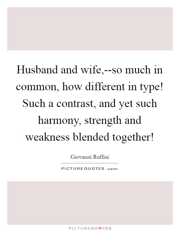 Husband and wife,--so much in common, how different in type! Such a contrast, and yet such harmony, strength and weakness blended together! Picture Quote #1