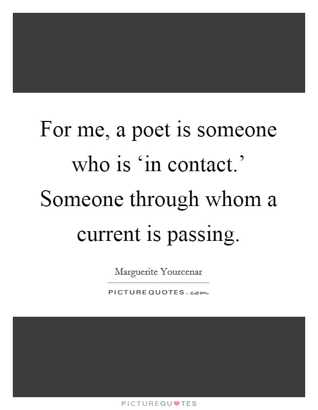 For me, a poet is someone who is ‘in contact.' Someone through whom a current is passing Picture Quote #1