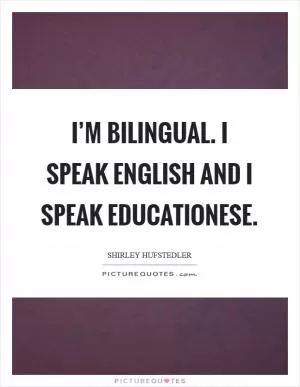 I’m bilingual. I speak English and I speak educationese Picture Quote #1