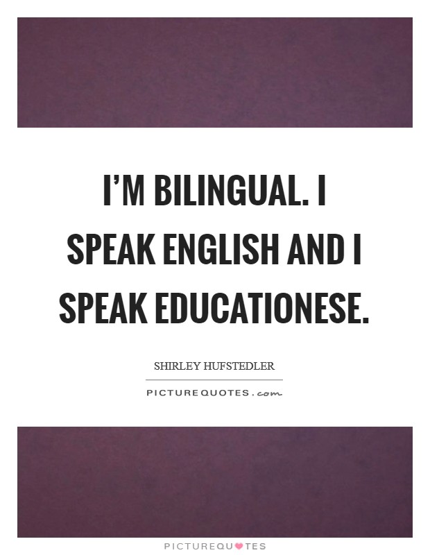 I'm bilingual. I speak English and I speak educationese Picture Quote #1
