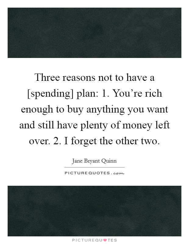 Three reasons not to have a [spending] plan: 1. You're rich enough to buy anything you want and still have plenty of money left over. 2. I forget the other two Picture Quote #1