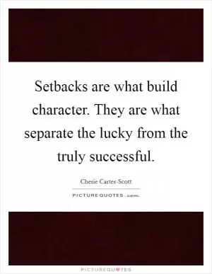 Setbacks are what build character. They are what separate the lucky from the truly successful Picture Quote #1