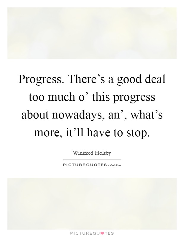 Progress. There's a good deal too much o' this progress about nowadays, an', what's more, it'll have to stop Picture Quote #1